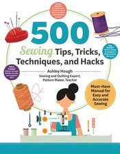 500 Sewing Techniques, Tips, Tricks, and Hacks : Must-have Manual for the Eas...