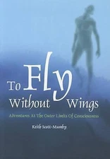To Fly Without Wings: Adventures at the Outer Limits of Consciousness by...