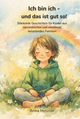 Ich bin ich - und das ist gut so!: St?rkende Geschichten f?r Kinder aus narzisst