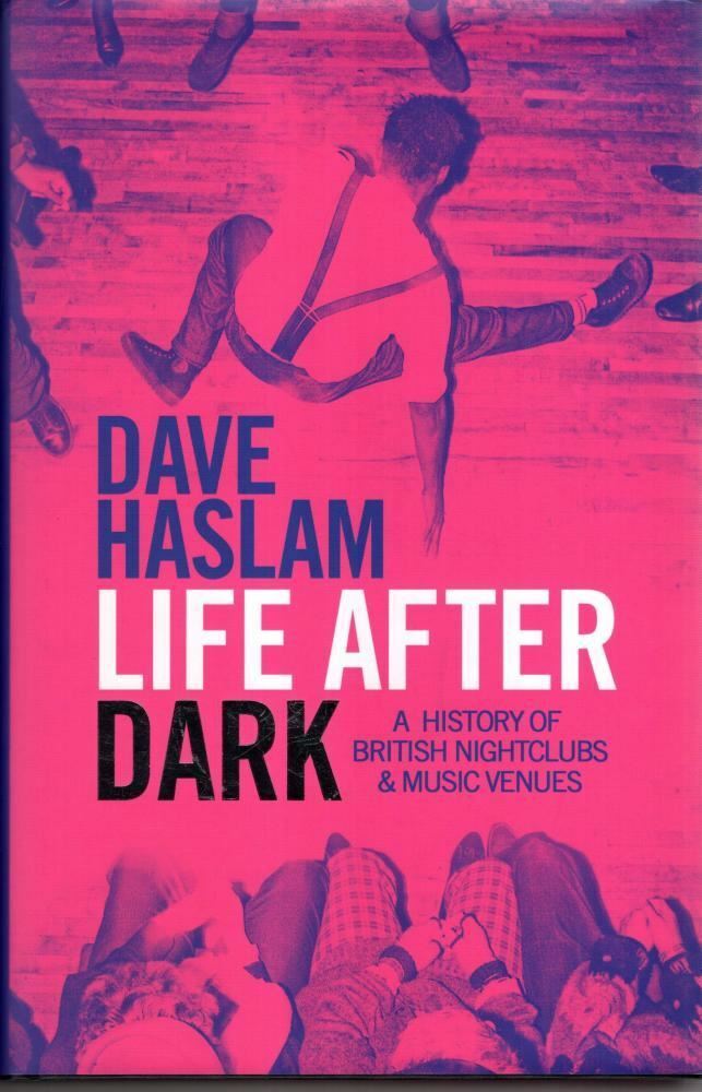 Life After Dark : A History of British Nightclubs & Music Venues : Dave Haslam