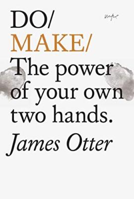 Do Make: The Power of Your Own Two Hands By James Otter