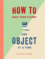 How To Save Your Planet One Object At A Time | Tara Shine | Englisch | Buch