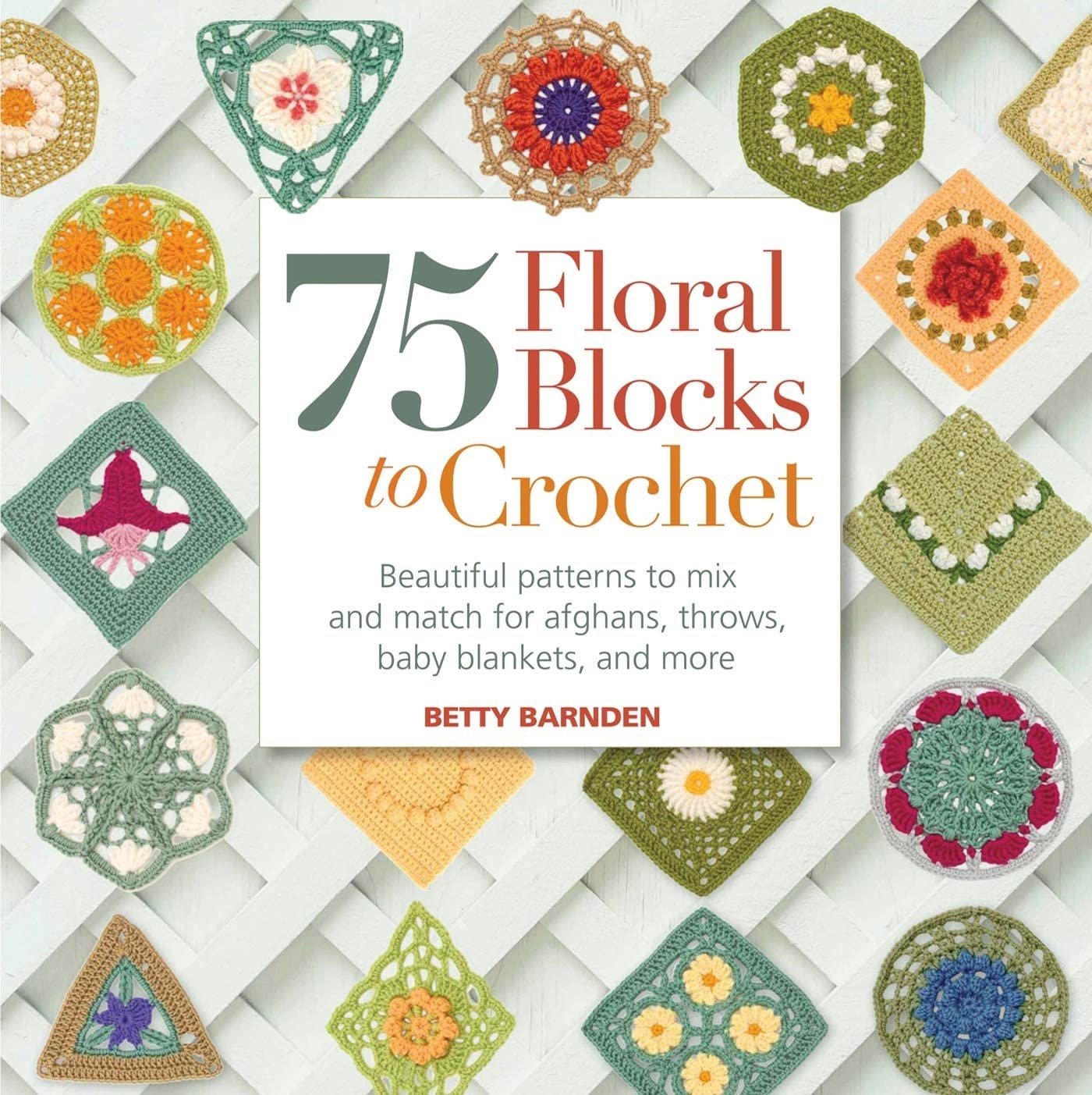 75 Floral Blocks to Crochet: Beautiful Patterns to Mix and Match for Afghans...