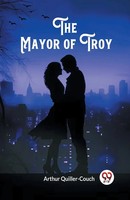 The Mayor Of Troy | Arthur Quiller-Couch | Taschenbuch | Englisch | 2024
