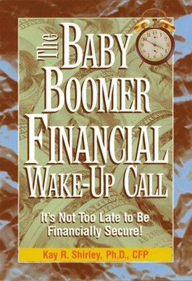 The Baby Boomer Financial Wake-Up Call : It's Not Too Late to Be
