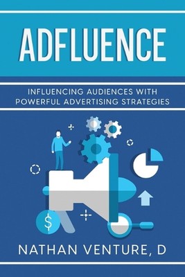 Adfluence: Influencing Audiences with Powerful Advertising Strategies by D. Nath