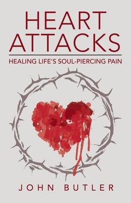 Heart Attacks: Healing Life's Soul-piercing Pain - Butler, John