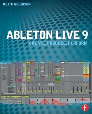 Ableton Live 9: Create, Produce, Perform by Robinson, Keith 0240817893