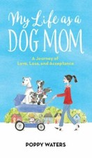 My Life as a Dog Mom: A Journey of Love, Loss, and Acceptance by Waters, Poppy
