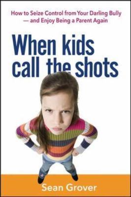 When Kids Call the Shots: How to Seize Control from Your Darling Bully -- And...
