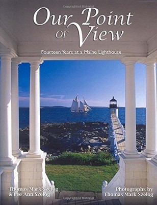 OUR POINT OF VIEW: FOURTEEN YEARS AT A MAINE LIGHTHOUSE By Thomas Mark Szelog
