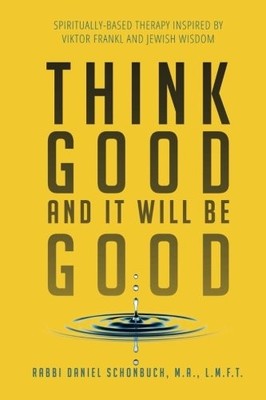 THINK GOOD AND IT WILL BE GOOD: SPIRITUALLY-BASED THERAPY By Daniel E. Schonbuch