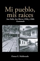 Mi Pueblo, Mis RaíCes San Pablo, San Marcos 1950S Y 1960S Guatemala Maldonado