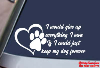 I WOULD GIVE UP EVERYTHING TO KEEP MY DOG FOREVER Vinyl Decal Sticker Car Window