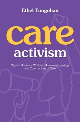 Care Activism: Migrant Domestic Workers, Movement-Building, and Communities of C