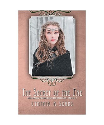 The Secret of the Fae: The Fairy Princess Chronicles - Book 7, Cynthia A Sears