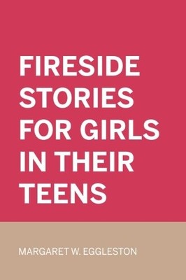 FIRESIDE STORIES FOR GIRLS IN THEIR TEENS By Margaret W. Eggleston **BRAND NEW**