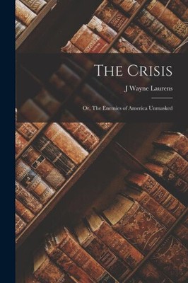 The Crisis; or, The Enemies of America Unmasked by Laurens, J. Wayne