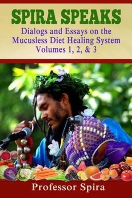 Spira Speaks: Dialogs and Essays on the Mucusless Diet Healing System Volume...