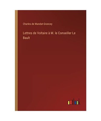 Lettres de Voltaire à M. le Conseiller Le Bault, Mandat-Grancey, Charles de