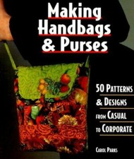 Making Handbags and Purses : 50 Patterns and Designs from Casual to Corporate by