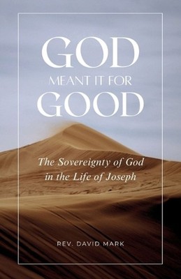 God Meant it for Good: The Sovereignty of God in the Life of Joseph by David Mar