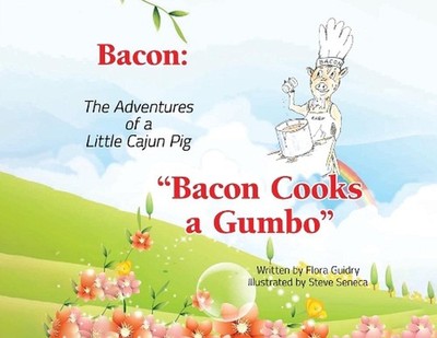 Bacon: The Adventures of a Little Cajun Pig: Bacon Cooks a Gumbo by Flora Guidry