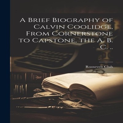 A Brief Biography of Calvin Coolidge From Cornerstone to Capstone