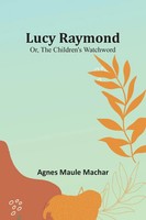 Agnes Maule Machar | Lucy Raymond; Or, The Children's Watchword | Taschenbuch