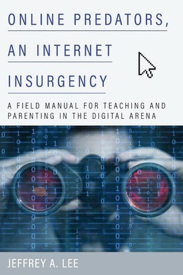 Online Predators, an Internet Insurgency: A Field Manual for Teaching and Parent