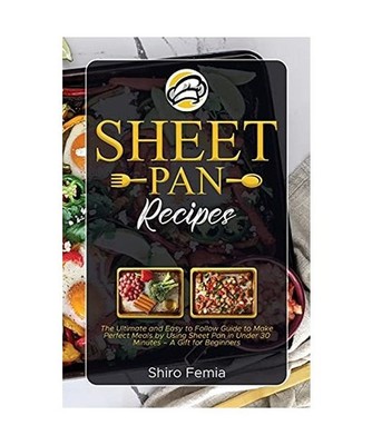 Sheet Pan Recipes: The Ultimate and Easy to Follow Guide to Make Perfect Meals b