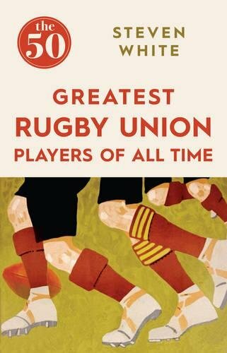 The 50 Greatest Rugby Union Players of All Time By Steven White
