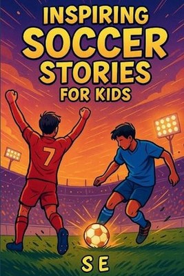 Inspiring Soccer Stories for Kids: Real Heroes. Epic Goals. Unforgettable Journe
