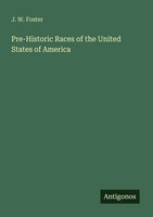 Pre-Historic Races Of The United States Of America J. W. Foster Taschenbuch 2025