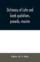 H. T. Riley | Dictionary Of Latin And Greek Quotations, Proverbs, Maxims, And...