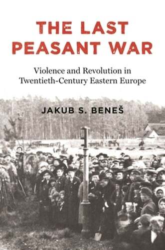 The Last Peasant War: Violence and Revolution in Twentieth-Century Eastern: New