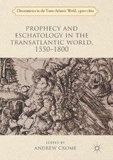 Prophecy and Eschatology in the Transatlantic World, 1550 1800 (Christianities