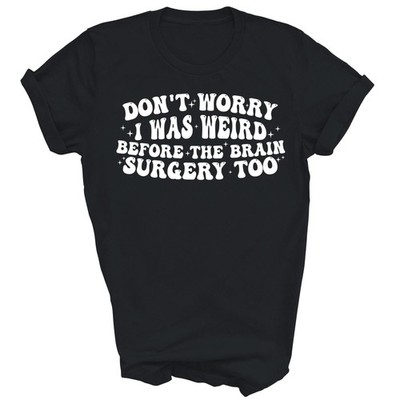 Dont Worry I Was Weird Before The Brain Surgery Too Unisex Shirt Gift