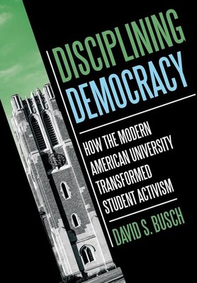Disciplining Democracy: How the Modern American University Transformed Student A