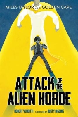 Attack of the Alien Horde (Miles Taylor and the Golden Cape) by Robert Venditti