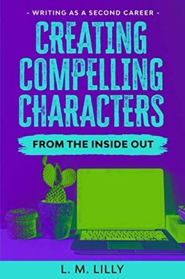 Creating Compelling Characters From The Inside Out: Workbook (Writing As A S...