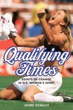 Qualifying Times: Points of Change in U.S. Women's Sport by Jaime Schultz: New