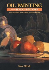 Oil Painting for the Serious Beginner : Basic Lessons in Becoming