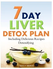 7-Day Liver Detox Plan: Including Delicious Detoxifying Recipes by Kelly Meral (