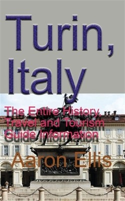 Turin, Italy: The Entire History, Travel and Tourism Guide Information by Ell...