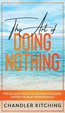 The Art of Doing Nothing: The No-Guilt Practical Burnout Recovery System for