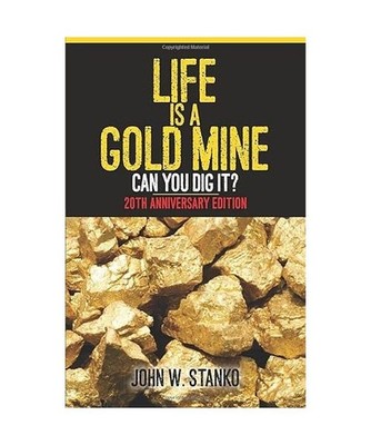 Life is a Gold Mine: Can You Dig It? 20th Anniversary Edition, John W. Stanko