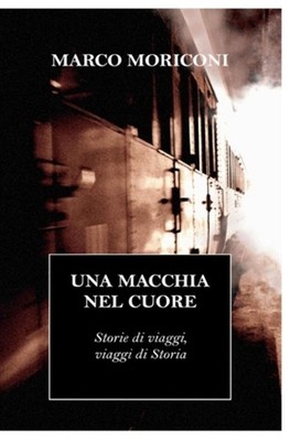 Una Macchia Nel Cuore: Storie di viaggi, viaggi di Storia by Marco Moriconi (Ita