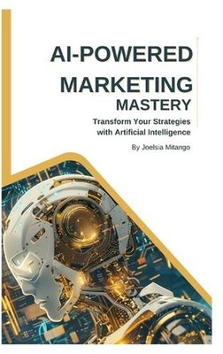 AI-Powered Marketing Mastery: Transform Your Strategies with Artificial Intellig