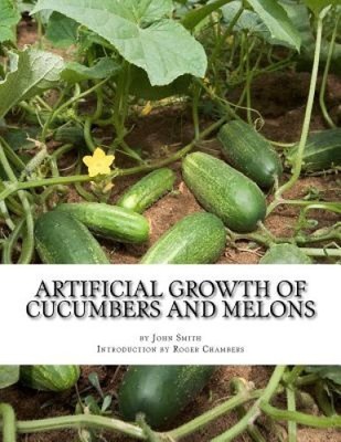 Artificial Growth of Cucumbers and Melons: With Directions on Growing